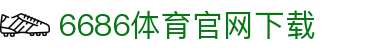 6686体育集团官网下载官方版 - 6686体育平台入口 | 最新版APP下载
